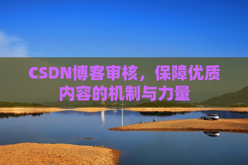 CSDN博客审核，保障优质内容的机制与力量